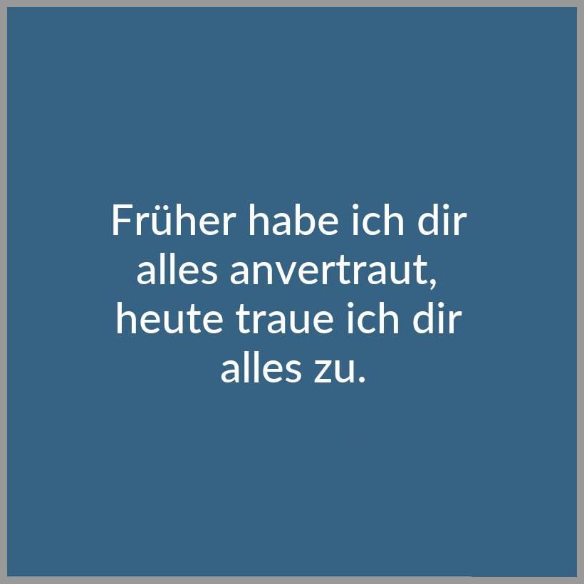 Wenn du einem menschen voll und ganz vertraust bekommst du entweder