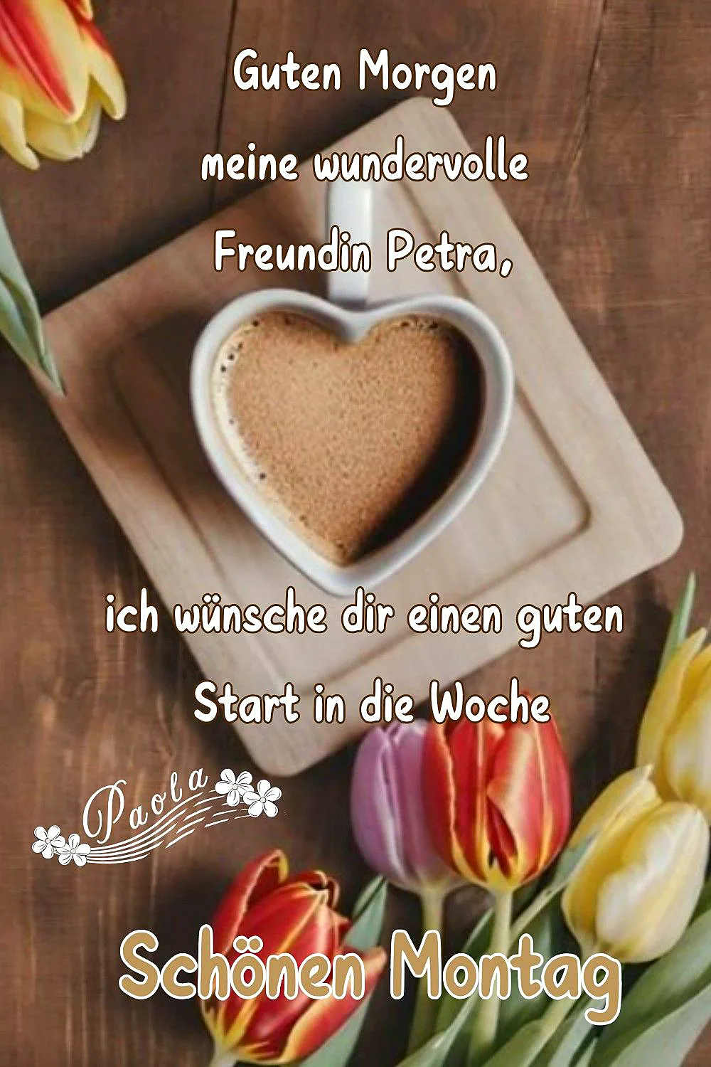 Herzförmige Kaffeetasse auf Holzbrett, umgeben von bunten Tulpen in Rot, Gelb und Violett. Der Text wünscht 'Guten Morgen meine Freundin Petra' und einen 'guten Start in die Woche', sowie 'Schönen Montag' von Paola. Ein aufmunternder Wochenbeginn.