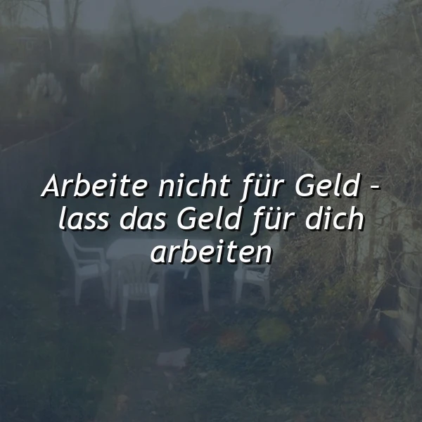 Ein überwucherter Garten mit einer kleinen Sitzgruppe bestehend aus einem Tisch und drei weißen Plastikstühlen, im Hintergrund Bäume und ein dunkler Himmel, Zitat: 'Arbeit nicht für Geld - lass das Geld für dich arbeiten'