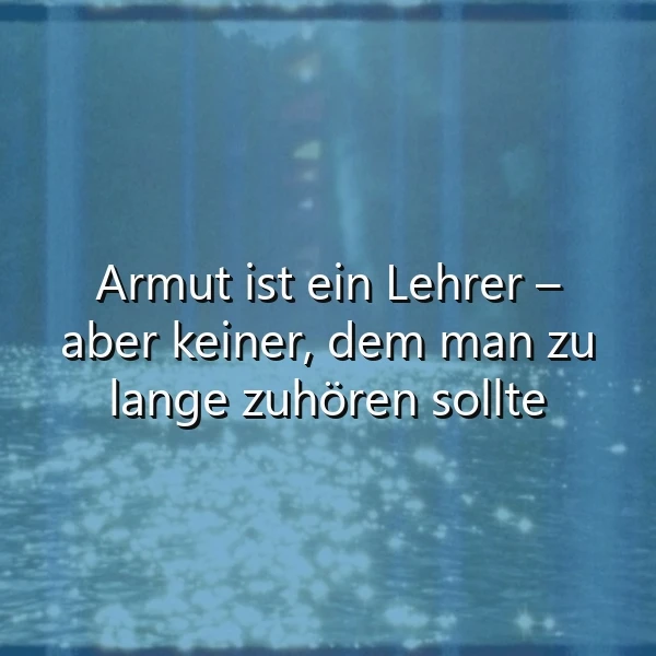 Abstraktes blaues Bild mit funkelnder Wasseroberfläche. Darauf das Zitat in weißer Schrift: 'Armut ist ein Lehrer – aber keiner, dem man zu lange zuhören sollte'. Eine tiefgründige Weisheit zur Selbstreflexion.