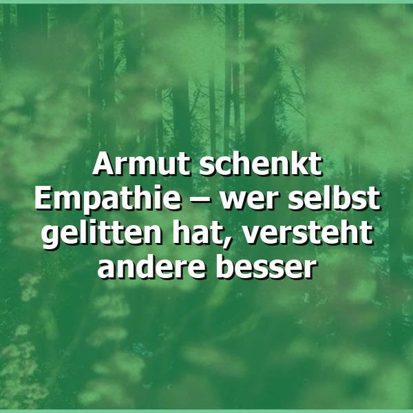 Ein inspirierendes Zitat auf einem weichgezeichneten, grünen Waldhintergrund mit Sonnenlicht, das durch die Baumkronen schimmert. Der weiße Text lautet: "Armut schenkt Empathie – wer selbst gelitten hat, versteht andere besser." Die Stimmung ist nachdenklich und beruhigend.