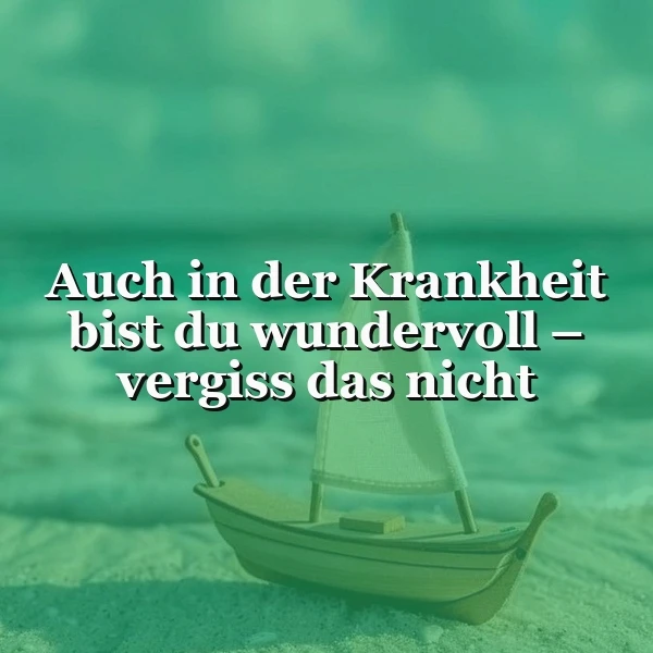 Ein kleines Holz-Segelboot ruht am mintgrünen Strand, das türkisfarbene Meer im Hintergrund. Der Text verkündet tröstlich: 'Auch in der Krankheit bist du wundervoll – vergiss das nicht.' Eine ruhige, hoffnungsvolle Szene.
