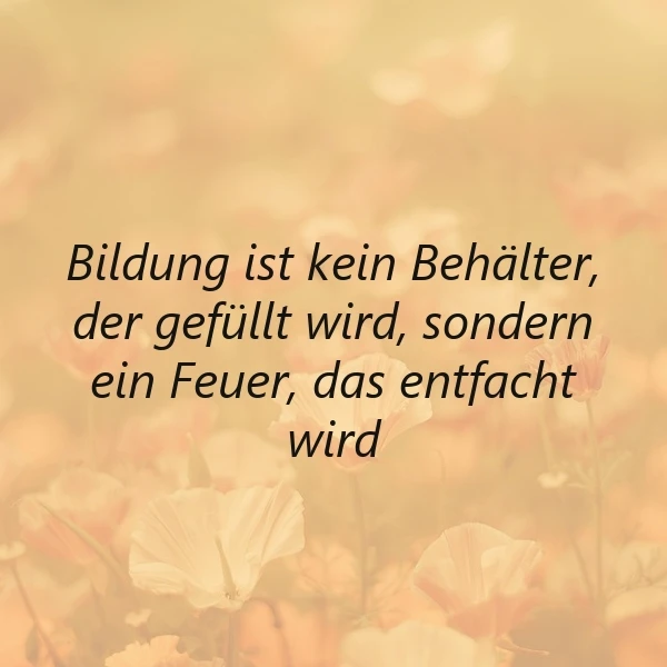 Ein Hintergrundbild mit einer warmen, goldenen Farbgebung, darauf Blumen in weichen, verschwommenen Formen. In der Mitte steht in schwarzer Schrift: Bildung ist kein Behälter, der gefüllt wird, sondern ein Feuer, das entfacht wird