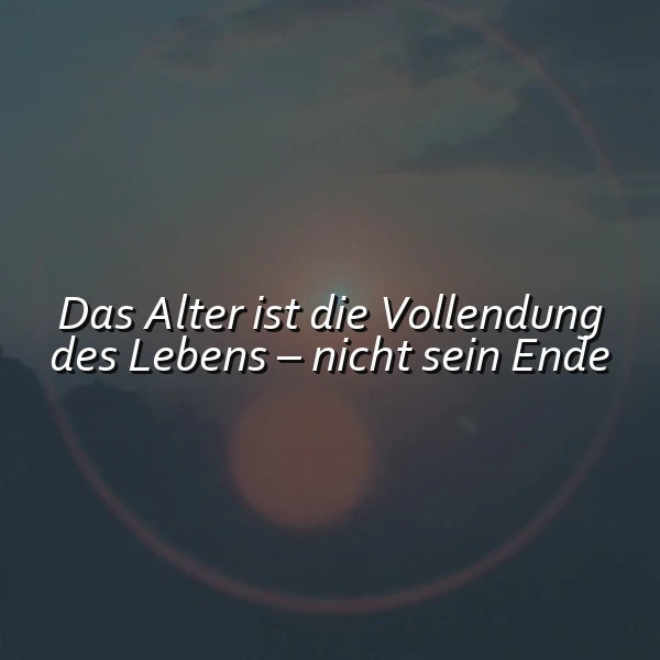 Ein Bild mit dem inspirierenden Zitat: „Das Alter ist die Vollendung des Lebens – nicht sein Ende“. Der Text steht in Weiß vor einem ruhigen, dämmrigen Himmel mit leichtem Sonnenstrahl. Es vermittelt eine besinnliche und hoffnungsvolle Stimmung.