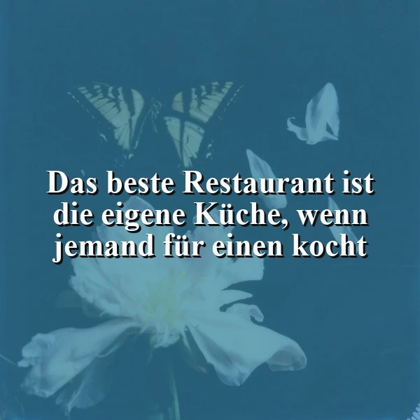 Ein dunkelblaues Bild mit einer hellen Blume, zwei Schmetterlingen und dem Zitat 'Das beste Restaurant ist die eigene Küche, wenn jemand für einen kocht'