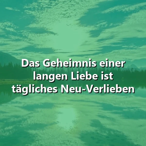 Ruhige Landschaft in aquamarinen Tönen, mit Wasser, Wald und Bergen, die sich spiegeln. Darüber steht das Zitat: Das Geheimnis einer langen Liebe ist tägliches Neu-Verlieben. Eine nachdenkliche, hoffnungsvolle Atmosphäre.