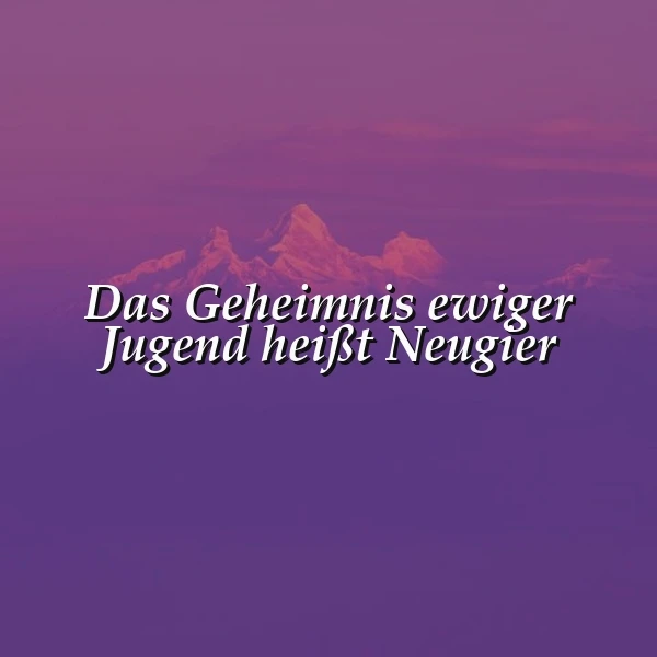 Ein Bergpanorama in violettem Licht, mit dem Zitat 'Das Geheimnis ewiger Jugend heißt Neugier' in der Mitte