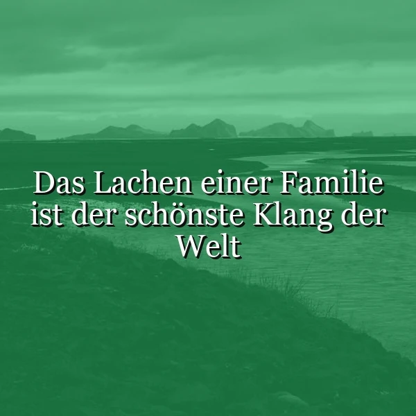 Ein ruhiges Landschaftsbild in gedämpften Grüntönen mit Bergen und Wasser. Darauf steht in weißer Schrift der inspirierende Spruch: Das Lachen einer Familie ist der schönste Klang der Welt, vermittelnd eine Atmosphäre von Geborgenheit und tiefer Verbundenheit.