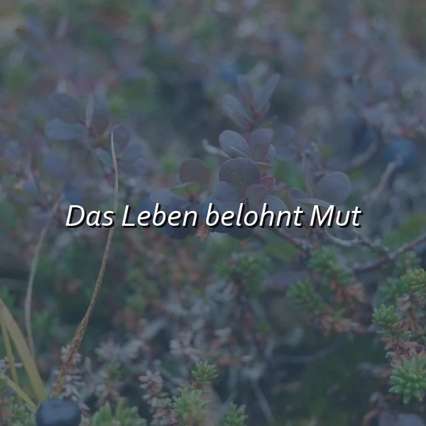 Nahaufnahme von buschigen Pflanzen in Grüntönen und dunklem Violett, eine einzelne dunkle Beere ist am unteren Rand sichtbar. Mittig steht der inspirierende Spruch "Das Leben belohnt Mut" in weißer Schrift, der eine ruhige und ermutigende Stimmung erzeugt.