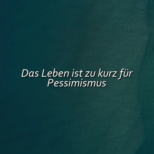 Ein minimalistisches Spruchbild mit dem weißen, kursiven Zitat „Das Leben ist zu kurz für Pessimismus“ auf einem dunkelgrün-türkisen, leicht texturierten Hintergrund. Es strahlt eine ruhige, inspirierende und aufmunternde Stimmung aus, die zum positiven Denken anregt.