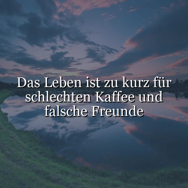 Ein ruhiges Landschaftsbild bei Dämmerung mit einem See oder Fluss, dessen Oberfläche den bewölkten Himmel widerspiegelt. Im Vordergrund grüne Ufervegetation. Der weiße Text "Das Leben ist zu kurz für schlechten Kaffee und falsche Freunde" ist prominent mittig platziert und vermittelt eine wichtige Lebensweisheit.