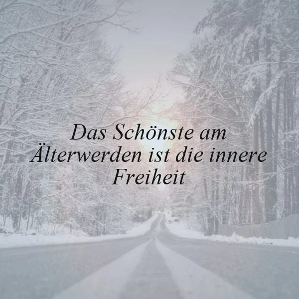 Eine verschneite Winterstraße führt durch einen ruhigen, schneebedeckten Wald. Über diesem friedvollen Anblick steht das Zitat: "Das Schönste am Älterwerden ist die innere Freiheit", welches Gelassenheit und tiefere Weisheit symbolisiert.
