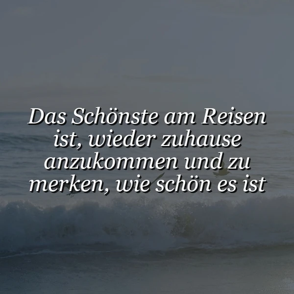 Ein ruhiges Bild des Meeres mit sanften Wellen und einem bedeckten Himmel. Darauf der weiße Spruch: Das Schönste am Reisen ist, wieder zuhause anzukommen und zu merken, wie schön es ist. Es strahlt eine friedliche, nachdenkliche Stimmung aus.