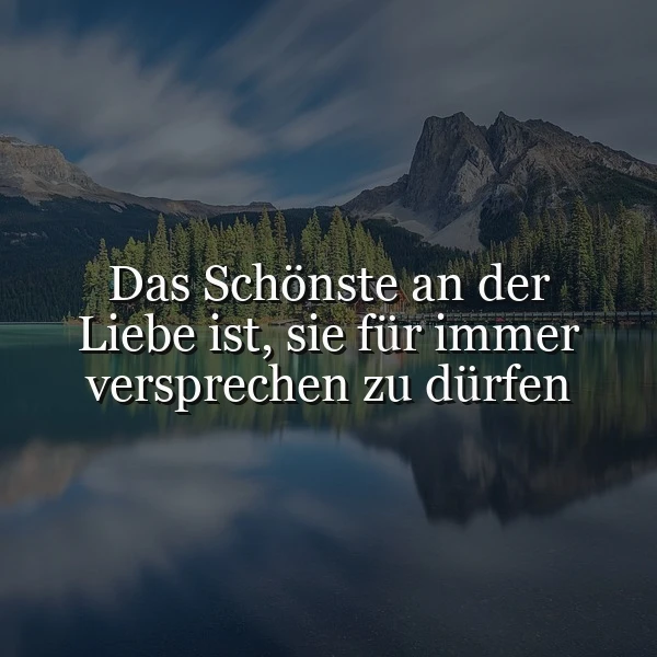 Majestätische Berge und grüne Wälder spiegeln sich in einem stillen Bergsee. Zentral steht der Spruch: 'Das Schönste an der Liebe ist, sie für immer versprechen zu dürfen.' Dieses Bild strahlt tiefe Romantik und die Schönheit ewiger Liebe aus.