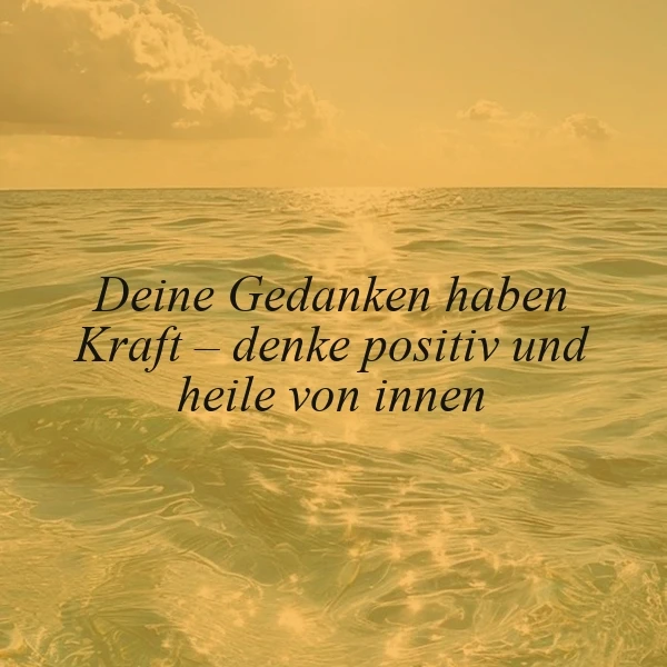 Ein Foto von einer ruhigen Seeoberfläche mit sanften Wellen und einem goldenen Himmel mit Wolken. Im Vordergrund steht der Spruch 'Deine Gedanken haben Kraft - denke positiv und heile von innen' in schwarzer Schrift.