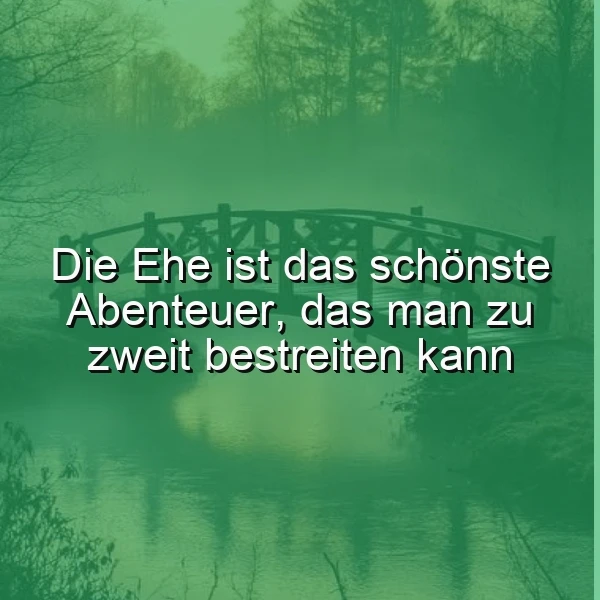 Ein grün gefärbtes Bild mit einer Brücke über einen See, umgeben von Bäumen. Im Vordergrund das Zitat: 'Die Ehe ist das schönste Abenteuer, das man zu zweit bestreiten kann'. Eine friedliche, inspirierende Atmosphäre.