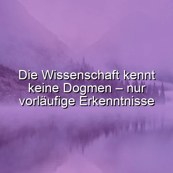 Ein ruhiger See in einer nebligen Landschaft mit Bergen und Bäumen im Hintergrund. Der Text 'Die Wissenschaft kennt keine Dogmen - nur vorläufige Erkenntnisse' ist in weißer Farbe über das Bild gelegt.
