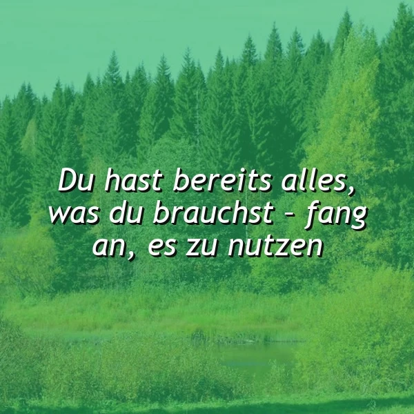 Ein ruhiger Waldsee umgeben von dichten grünen Bäumen unter einem klaren Himmel. Darauf der inspirierende Spruch: „Du hast bereits alles, was du brauchst - fang an, es zu nutzen.“ Die Szenerie vermittelt Ruhe und innere Stärke.