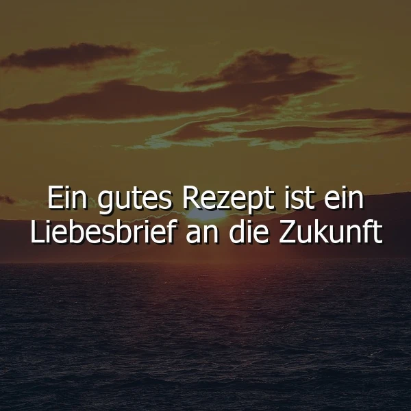 Leuchtender Sonnenuntergang über dem weiten Meer. Dunkle Wolken am Horizont. Das Zitat 'Ein gutes Rezept ist ein Liebesbrief an die Zukunft' in weißer Schrift prägt das Bild. Eine Atmosphäre der Ruhe und Voraussicht.