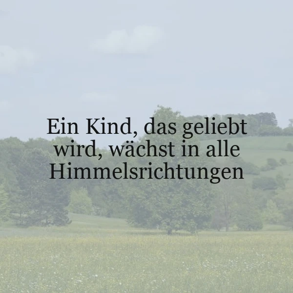 Ein inspirierendes Zitat auf einem ruhigen Landschaftsbild mit sanften grünen Hügeln und einem hellen Himmel. Der Spruch lautet: 'Ein Kind, das geliebt wird, wächst in alle Himmelsrichtungen.'