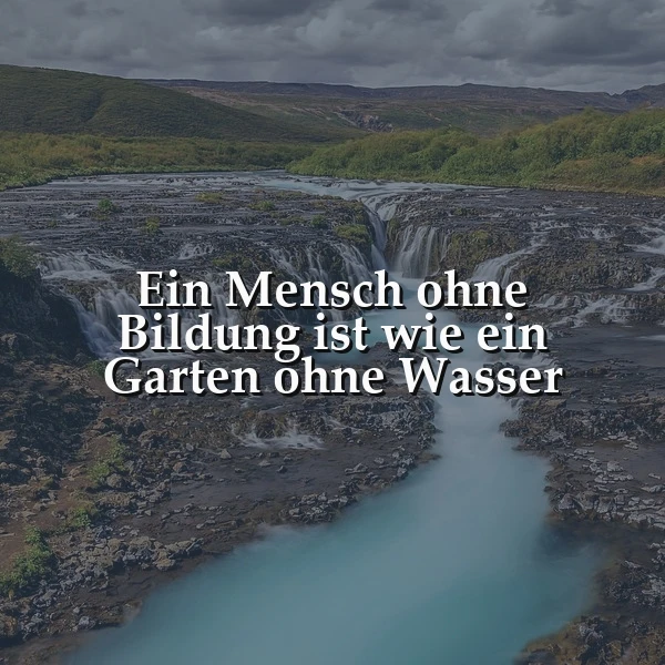Eine atemberaubende Landschaft zeigt einen majestätischen Wasserfall, der über dunkle Felsen in ein türkisfarbenes Flussbett stürzt, umgeben von grünen Hügeln unter einem bewölkten Himmel. Im Vordergrund steht der Spruch "Ein Mensch ohne Bildung ist wie ein Garten ohne Wasser" in weißer Schrift.