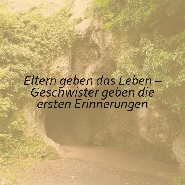 Ein Foto einer idyllischen Naturszene mit einem Weg, der durch eine Felsschlucht führt, umgeben von grünen Pflanzen. Im Vordergrund ist ein Zitat in schwarzer Schrift zu sehen: 'Eltern geben das Leben – Geschwister geben die ersten Erinnerungen'. Die Atmosphäre ist friedlich und nostalgisch.