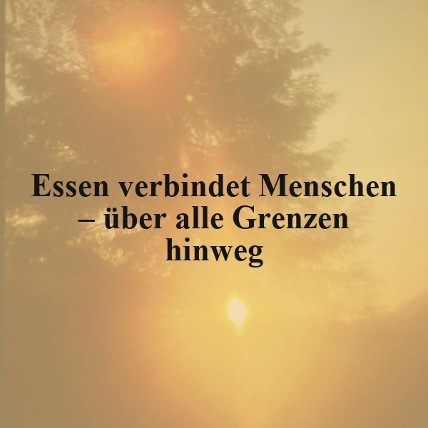 Ein goldgelbes Sonnenuntergangsbild mit unscharfen Baumkonturen. Der Spruch „Essen verbindet Menschen – über alle Grenzen hinweg“ steht in dunkler Schrift im warmen Licht.