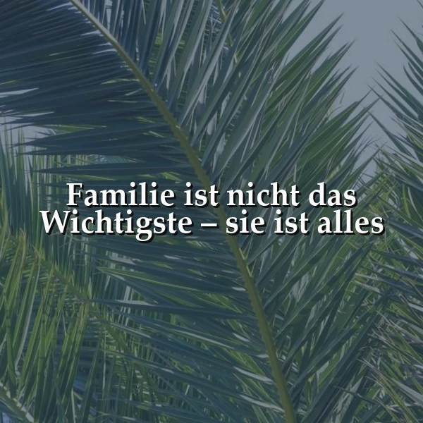 Ein Bild mit grünen Palmblättern und dem Zitat 'Familie ist nicht das Wichtigste – sie ist alles' in weißer Schrift