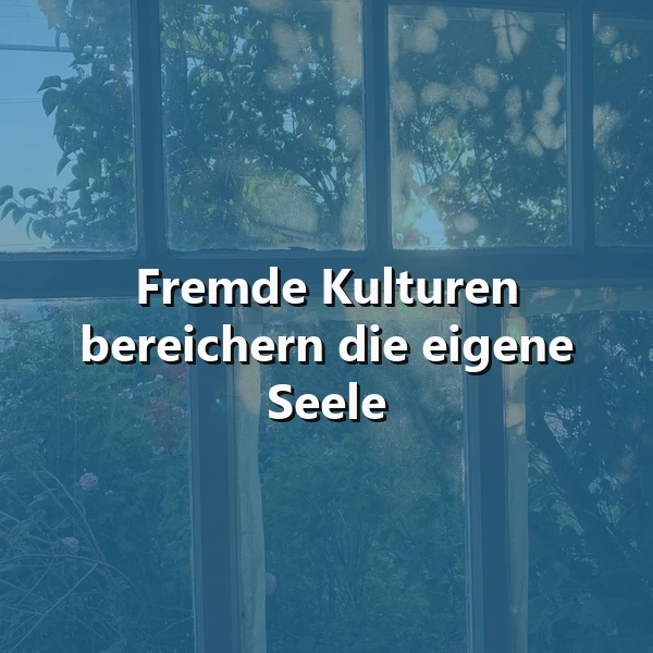 Ein Foto von einem Fenster mit Blick auf einen Garten, auf dem der Spruch 'Fremde Kulturen bereichern die eigene Seele' eingeblendet ist.