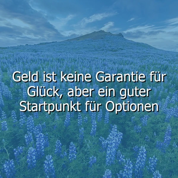 Ein weites Feld aus blauen Lupinen vor einem Berg unter bewölktem Himmel. In weißer Schrift steht das Zitat: 'Geld ist keine Garantie für Glück, aber ein guter Startpunkt für Optionen.' Die ruhige Szene lädt zum Nachdenken ein.