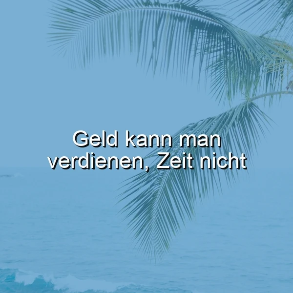 Ein ruhiger blauer Ozean trifft auf einen klaren Himmel, eingerahmt von zwei tropischen Palmenblättern. Mittig steht das tiefgründige Zitat: Geld kann man verdienen, Zeit nicht. Die Szene strahlt eine friedliche und nachdenkliche Atmosphäre aus, die zum Reflektieren über Lebensprioritäten anregt.