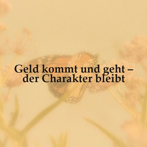 Ein harmonisches Bild mit einem inspirierenden Zitat. Es zeigt den Spruch „Geld kommt und geht – der Charakter bleibt“ in schwarzer Schrift. Im weichen, unscharfen Hintergrund sind ein orangefarbener Schmetterling und zarte Blüten in warmen Ocker- und Rosatönen zu erkennen. Die Stimmung ist ruhig und nachdenklich.