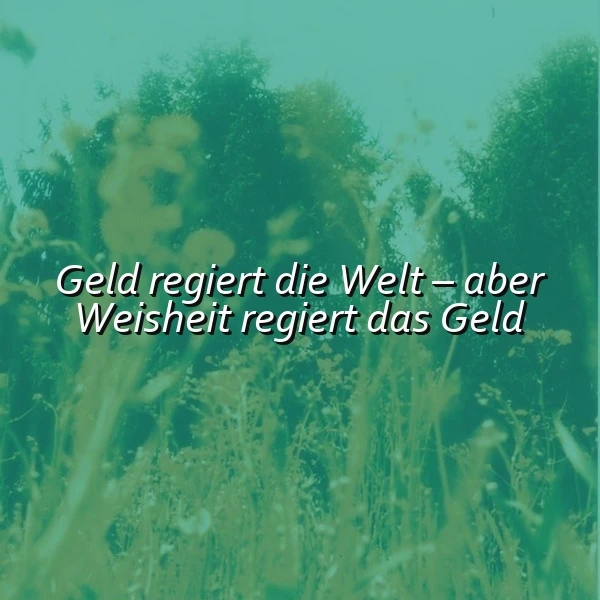 Ein nachdenkliches Spruchbild mit dem Zitat 'Geld regiert die Welt – aber Weisheit regiert das Geld' auf einem verträumten, grünen Pflanzenhintergrund. Die weiche Farbgebung und die beruhigende Atmosphäre laden zum Innehalten und Reflektieren ein.