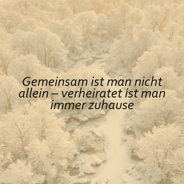 Ein friedlicher Winterwald, sanft mit Schnee bedeckt, durch den ein gefrorener Fluss mäandert. Das Zitat 'Gemeinsam ist man nicht allein – verheiratet ist man immer zuhause' vermittelt tiefe Geborgenheit und eheliche Verbundenheit.