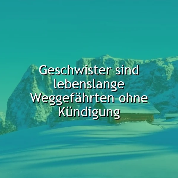 Ein malerisches Winterpanorama zeigt schneebedeckte Berge und eine kleine Holzhütte unter klarem Himmel. Darauf der weiße Text: 'Geschwister sind lebenslange Weggefährten ohne Kündigung'. Es vermittelt tiefe Verbundenheit und familiäre Geborgenheit.