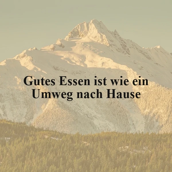 Ein majestätisches, schneebedecktes Bergpanorama unter einem klaren, hellen Himmel. Der prägnante Spruch „Gutes Essen ist wie ein Umweg nach Hause“ liegt zentral über der friedlichen Landschaft mit dicht bewaldeten Hängen.