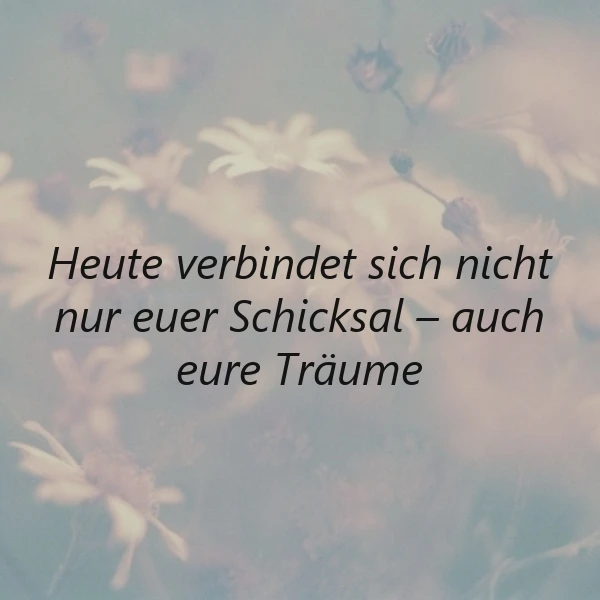 Ein Foto mit einem Hauch von Blumen im Hintergrund, auf dem der Spruch 'Heute verbindet sich nicht nur euer Schicksal - auch eure Träume' in schwarzer Schrift zu sehen ist.