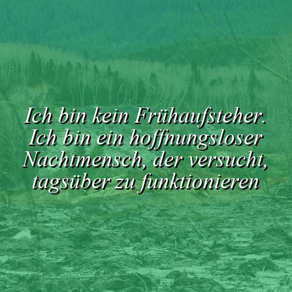 Ein grünliches Bild mit einem Hintergrund aus einem Wald und einem Boden voller Blätter und Zweige. Der Text 'Ich bin kein Frühaufsteher. Ich bin ein hoffnungsloser Nachtmensch, der versucht, tagsüber zu funktionieren' ist in weißer Schrift über das Bild gelegt.