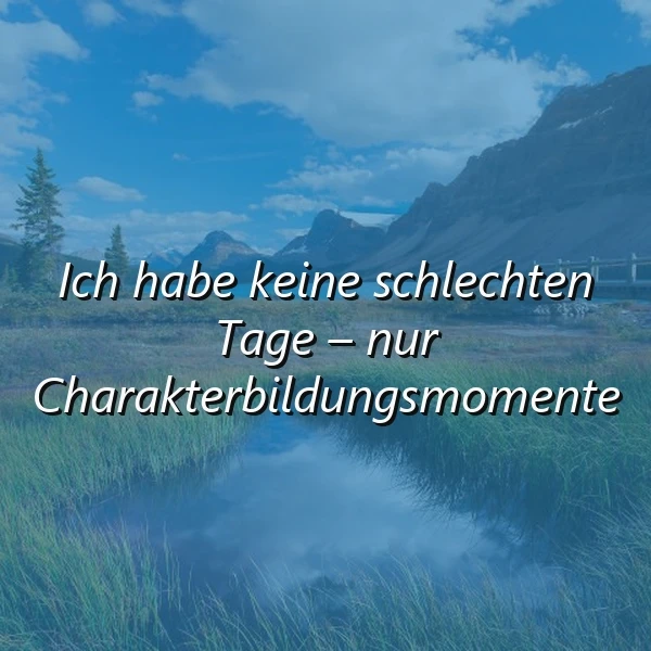 Ein ruhiger See inmitten einer grünen Wiese, umgeben von Bergen und einem blauen Himmel mit weißen Wolken. Im Vordergrund ist ein Zitat in weißer Schrift eingeblendet: 'Ich habe keine schlechten Tage – nur Charakterbildungsmomente'.