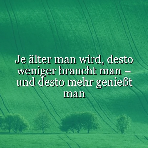 Ein grünes, sanft hügeliges Landschaftsbild mit vereinzelten Bäumen und Wegen, darauf steht in weißer Schrift der Spruch: 'Je älter man wird, desto weniger braucht man – und desto mehr genießt man.' Eine ruhige, nachdenkliche Stimmung.