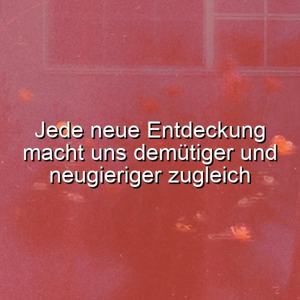 Ein rotes, verschwommenes Bild mit einem Fenster im Hintergrund und Blumen, überlagert vom Zitat 'Jede neue Entdeckung macht uns demütiger und neugieriger zugleich'