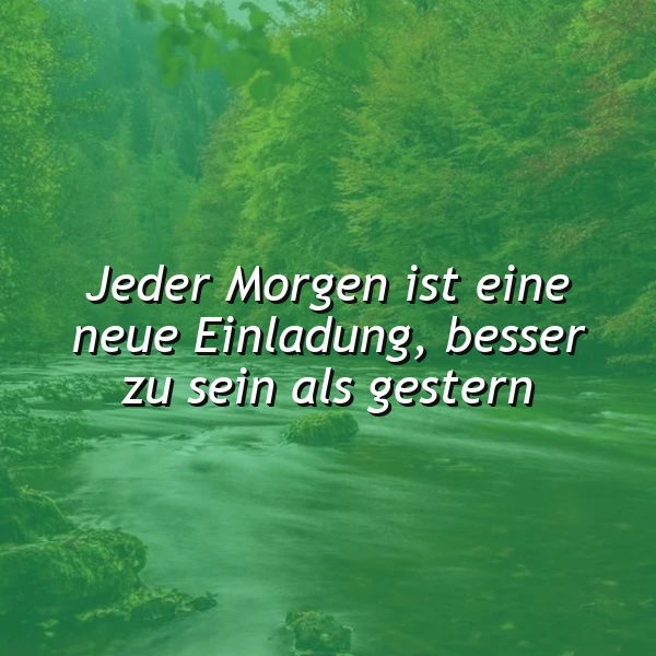 Ein ruhiger Flusslauf durch einen grünen Wald, im Vordergrund ein sanft fließender Bach, im Hintergrund dichte Vegetation. Das Zitat 'Jeder Morgen ist eine neue Einladung, besser zu sein als gestern' liegt prominent im Bild.
