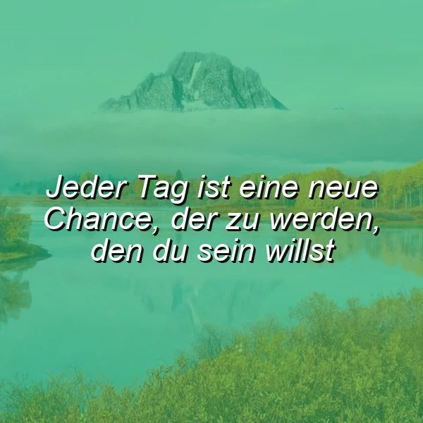 Ein ruhiger See mit grünen Büschen und einem Berg im Hintergrund, überlagert mit dem Zitat 'Jeder Tag ist eine neue Chance, der zu werden, den du sein willst'