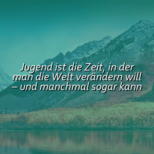 Ein inspirierendes Bild mit majestätischen Bergen, einem stillen See und grünen Bäumen unter einem klaren Himmel. Darauf der weiße Text: 'Jugend ist die Zeit, in der man die Welt verändern will – und manchmal sogar kann'.