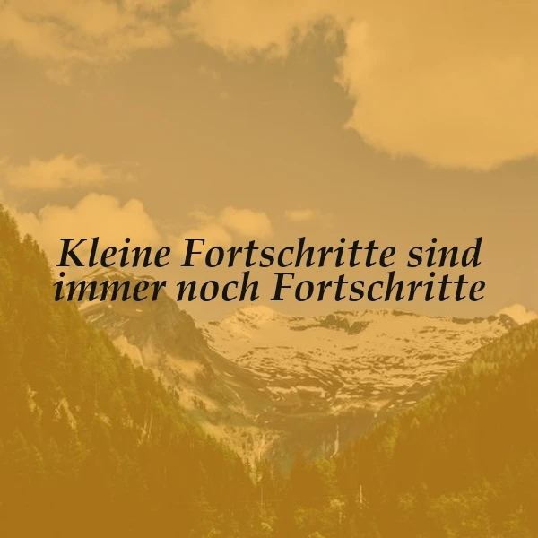 Inspirierendes Zitatbild mit dem Spruch „Kleine Fortschritte sind immer noch Fortschritte“. Es zeigt eine goldbraun gefilterte Berglandschaft mit grünen Wäldern und schneebedeckten Gipfeln unter einem bewölkten Himmel. Eine motivierende Botschaft der Ausdauer.