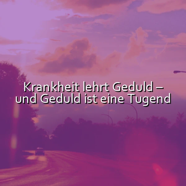 Ein Foto einer Straße, die in die Ferne führt, überlagert mit einem rosa-violetten Filter. Im Vordergrund ist ein Auto zu sehen, das in der Ferne verschwindet. Der Himmel ist mit rosa und violetten Wolken gefüllt. Der Text 'Krankheit lehrt Geduld – und Geduld ist eine Tugend' ist in weißer Farbe über das Bild gelegt.
