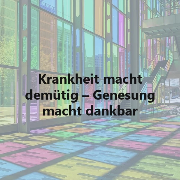 Ein farbenfroher, moderner Raum mit großen Fenstern und einem bunten Boden. Im Vordergrund steht der Spruch 'Krankheit macht demütig – Genesung macht dankbar' in schwarzer Schrift.