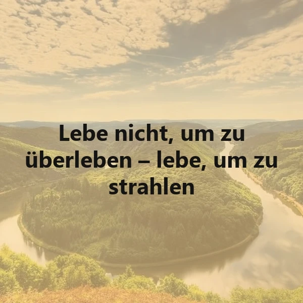 Ein Panorama eines Flusses, der durch eine grüne Landschaft fließt, umgeben von Bäumen und Hügeln unter einem hellen Himmel mit Wolken. Das Bild zeigt ein inspirierendes Zitat: 'Lebe nicht, um zu überleben – lebe, um zu strahlen'.