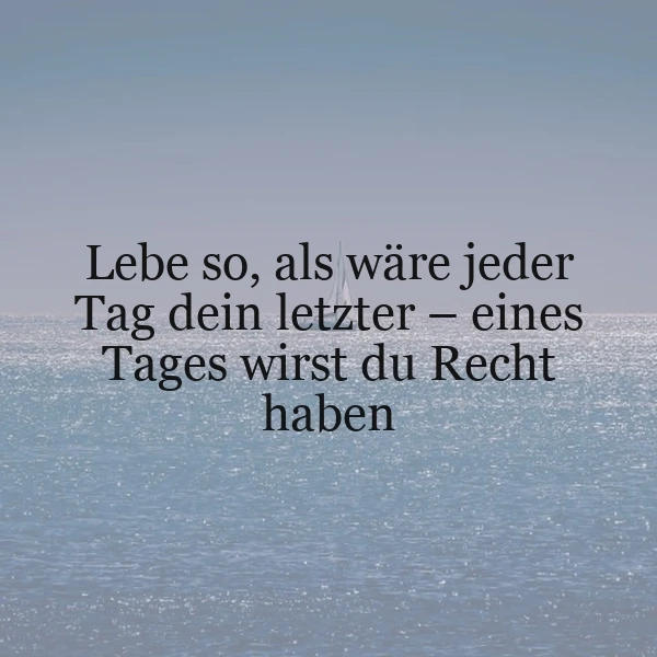 Ein Foto eines ruhigen Ozeans mit einem kleinen Segelboot am Horizont. Im Vordergrund ist ein Zitat in schwarzer Schrift eingeblendet: 'Lebe so, als wäre jeder Tag dein letzter - eines Tages wirst du Recht haben'. Die Atmosphäre ist friedlich und inspirierend.
