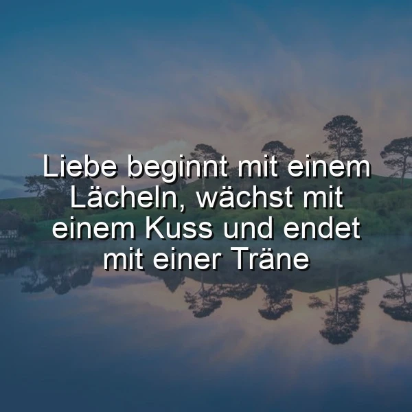 Ein ruhiger See mit Bäumen am Ufer, reflektiert im Wasser, unter einem blauen Himmel mit Wolken. Das Zitat 'Liebe beginnt mit einem Lächeln, wächst mit einem Kuss und endet mit einer Träne' ist über das Bild gelegt.